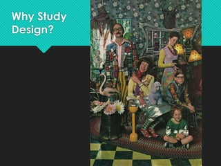 Why Study
Design?
 