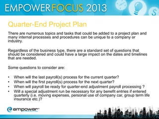 Quick Tips For a Stress-Free Year End
7. Make sure you have plenty of supplies such as paper, toner and
postage
8. Allow yourself buffer time when printing W-2s to allow for
printing errors
9. Assure your tax department has accounted for the FUTA credit
reduction amounts due

 