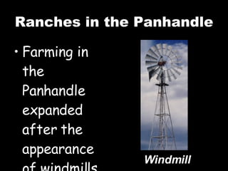 Ranches in the Panhandle Farming in the Panhandle expanded after the appearance of windmills. Windmill