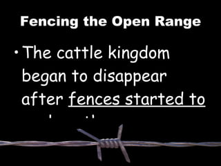 Fencing the Open Range The cattle kingdom began to disappear after fences started to enclose the open range