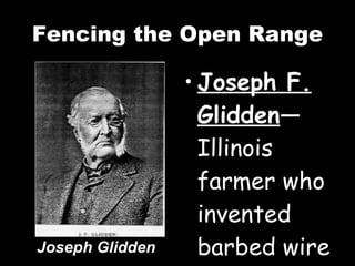 Fencing the Open Range Joseph F. Glidden —Illinois farmer who invented barbed wire Joseph Glidden