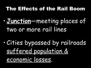 The Effects of the Rail Boom Junction —meeting places of two or more rail lines Cities bypassed by railroads  suffered population & economic losses . 