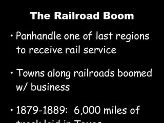 The Railroad Boom Panhandle one of last regions to receive rail service Towns along railroads boomed w/ business 1879-1889:  6,000 miles of track laid in Texas 