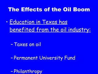 The Effects of the Oil Boom Education in Texas has benefited from the oil industry: Taxes on oil Permanent University Fund Philanthropy