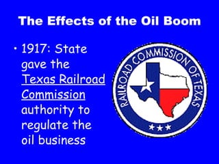 The Effects of the Oil Boom 1917: State gave the Texas Railroad Commission authority to regulate the oil business