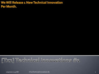 [Tx2] Technical Innovations #1 04/10/2010 3:09 PM 1 [Tx2] Technical Innovations #1 We Will Release 1 New Technical Innovation Per Month. 