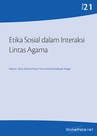 Etika Sosial dalam Interaksi
Lintas Agama 
Editors: Nina Mariani Noor/ Ferry Muhammadsyah Siregar
Focus
21
Dealing with Diversity
Religion, Globalization, Violence, Gender and Disaster in Indonesia
An archipelago of more than 17,000 islands, Indonesia is one of the most diverse coun-
tries in the world. It includes hundreds of languages, cultures and religions, including the
world’s largest Muslim population (more than the whole Middle East put together).
Indonesia has a long and relatively successful history of dealing with diversity. This has
given rise to many institutional mechanisms for dealing with diversity that are strikingly
different from Western institutions. This rich Indonesian experience is an important
global resource in learning to deal with diversity.
Most of the chapters in this book were originally presented at a conference in honour
of the launching of the Indonesian Consortium for Religious Studies (ICRS), held in Yo-
gyakarta in January 2007, and have been revised for this publication.
The Editor
Bernard T. Adeney-Risakotta is Professor of Religion and Social Science at the Indone-
sian Consortium for Religious Studies (ICRS), a consortium of Universitas Gadjah Mada,
State Islamic University Sunan Kalijaga and Duta Wacana Christian University. He is the
author of Strange Virtues: Ethics in a Multicultural World and many other works..
ISBN 978-2-940428-69-4
DealingwithDiversity.Religion,Globalization,
Violence,GenderandDisasterinIndonesia
BernardAdeney-RisakottaGlobethics.netFocus17
 