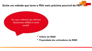 Existe um método que torne a FRA mais próxima possível da FRP?
 Critério do MQO
 Propriedade dos estimadores de MQO
Por que o Método dos Mínimos
Quadrados (MQO) é muito
usado?
 
