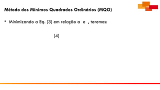 Método dos Mínimos Quadrados Ordinários (MQO)
• Minimizando a Eq. (3) em relação a e , teremos:
(4)
 