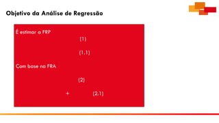 Objetivo da Análise de Regressão
É estimar a FRP
(1)
(1.1)
Com base na FRA
(2)
+ (2.1)
 
