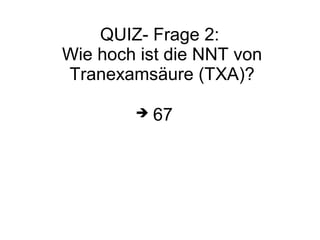 QUIZ- Frage 2:
Wie hoch ist die NNT von
Tranexamsäure (TXA)?
 67
 