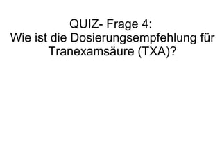 QUIZ- Frage 4:
Wie ist die Dosierungsempfehlung für
Tranexamsäure (TXA)?
 
