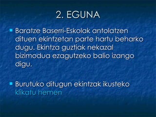 2. EGUNA Baratze Baserri-Eskolak antolatzen dituen ekintzetan parte hartu beharko dugu. Ekintza guztiak nekazal bizimodua ezagutzeko balio izango digu. Burutuko ditugun ekintzak ikusteko  klikatu   hemen 