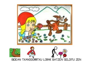 BIDEAN TXANOGORRITXU LORAK BATZEN GELDITU ZEN
 