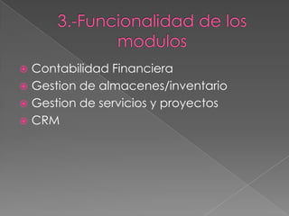  Contabilidad Financiera
 Gestion de almacenes/inventario
 Gestion de servicios y proyectos
 CRM
 