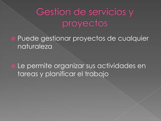    Puede gestionar proyectos de cualquier
    naturaleza

   Le permite organizar sus actividades en
    tareas y planificar el trabajo
 