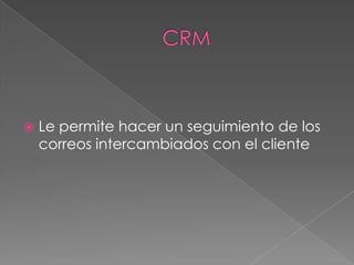    Le permite hacer un seguimiento de los
    correos intercambiados con el cliente
 