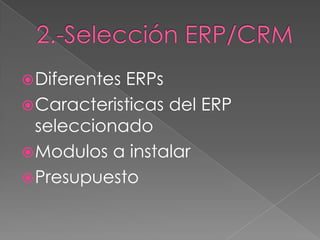  DiferentesERPs
 Caracteristicas del ERP
  seleccionado
 Modulos a instalar
 Presupuesto
 