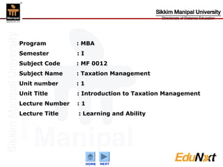 Program

: MBA

Semester

:I

Subject Code

: MF 0012

Subject Name

: Taxation Management

Unit number

:1

Unit Title

: Introduction to Taxation Management

Lecture Number

:1

Lecture Title

: Learning and Ability

HOME

Confidential
NEXT

1

 