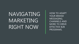 HOW TO ADAPT
YOUR BRAND
MESSAGING,
CHANNELS AND
MORE TO DRIVE
EFFECTIVE B2B
PROGRAMS.
 