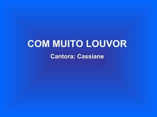 COM MUITO LOUVOR
Cantora: Cassiane
 