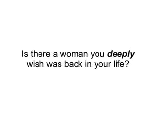 Is there a woman you deeply
wish was back in your life?

 