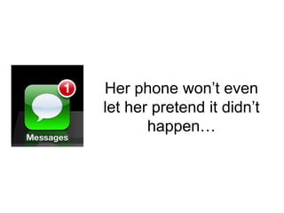 Her phone won’t even
let her pretend it didn’t
happen…
 