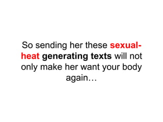 So sending her these sexual-
heat generating texts will not
only make her want your body
again…
 