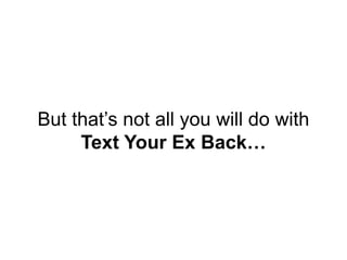 But that’s not all you will do with
Text Your Ex Back…
 