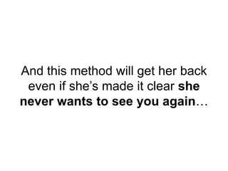 And this method will get her back
even if she’s made it clear she
never wants to see you again…
 