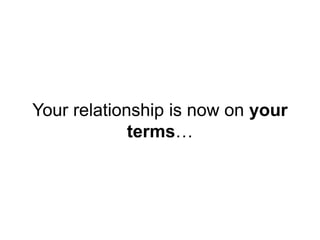 Your relationship is now on your
terms…
 