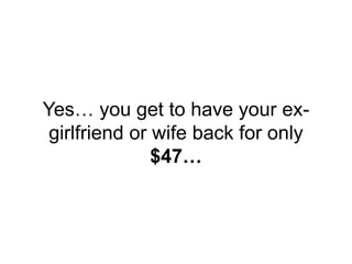 Yes… you get to have your ex-
girlfriend or wife back for only
$47…
 