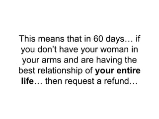 This means that in 60 days… if
you don’t have your woman in
your arms and are having the
best relationship of your entire
...