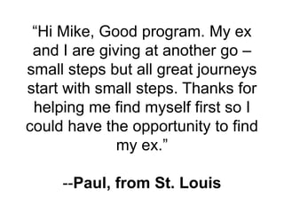 “Hi Mike, Good program. My ex
and I are giving at another go –
small steps but all great journeys
start with small steps. ...