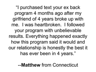 “I purchased text your ex back
program 4 months ago after my
girlfriend of 4 years broke up with
me. I was heartbroken. I ...
