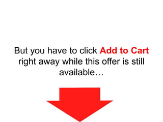 But you have to click Add to Cart
right away while this offer is still
available…
 