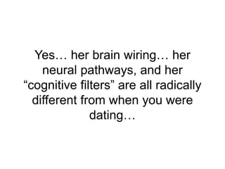 Yes… her brain wiring… her
neural pathways, and her
“cognitive filters” are all radically
different from when you were
dat...