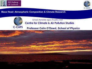 Mace Head: Atmospheric Composition & Climate Research Professor Colin O’Dowd, School of Physics 