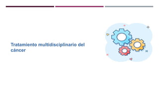 Tratamiento multidisciplinario del
cáncer
 