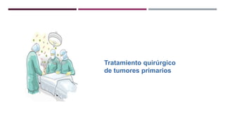 Tratamiento quirúrgico
de tumores primarios
 