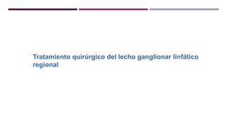 Tratamiento quirúrgico del lecho ganglionar linfático
regional
 