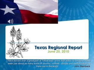 Texas Regional Report ,[object Object],I have moved over a great part of Texas and I know that within its borders I have seen just about as many kinds of country, contour, climate and conformation as there are in the world  - John Steinbeck 