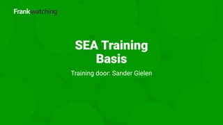 SEA Training
Basis
Training door: Sander Gielen
 