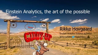 Einstein Analytics, the art of the possible
Rikke Hovgaard
Einstein Analytics Solution Architect
@HovsaRikke #DataTribe
 