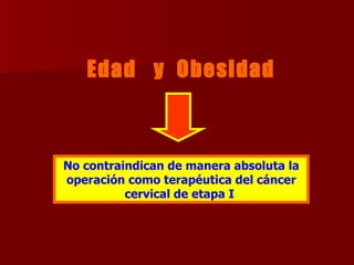Edad  y  Obesidad No contraindican de manera absoluta la operación como terapéutica del cáncer cervical de etapa I  