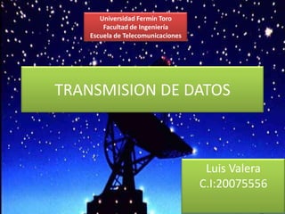 TRANSMISION DE DATOS
Luis Valera
C.I:20075556
Universidad Fermín Toro
Facultad de Ingeniería
Escuela de Telecomunicaciones
 