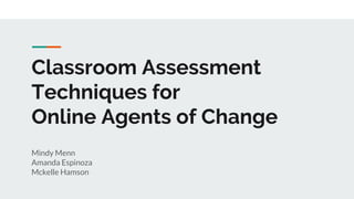 Classroom Assessment
Techniques for
Online Agents of Change
Mindy Menn
Amanda Espinoza
Mckelle Hamson
 