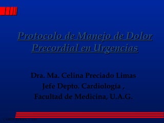 Protocolo de Manejo de Dolor Precordial en Urgencias Dra. Ma. Celina Preciado Limas Jefe Depto. Cardiología , Facultad de Medicina, U.A.G. 