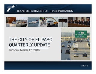 THE CITY OF EL PASO
Footer Text
THE CITY OF EL PASO
QUARTERLY UPDATE
Tuesday, March 17, 2015
3/17/15
 