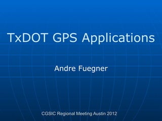 TxDOT GPS Applications

          Andre Fuegner




     CGSIC Regional Meeting Austin 2012
 